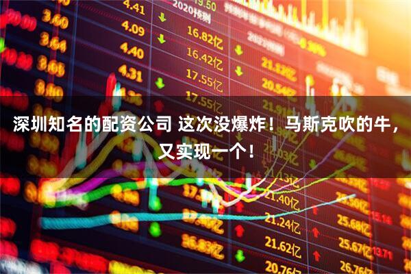 深圳知名的配资公司 这次没爆炸！马斯克吹的牛，又实现一个！