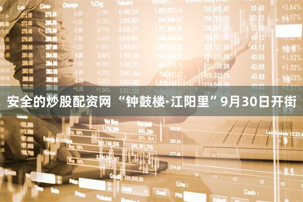 安全的炒股配资网 “钟鼓楼·江阳里”9月30日开街