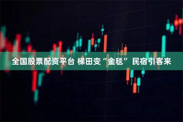 全国股票配资平台 梯田变“金毯” 民宿引客来