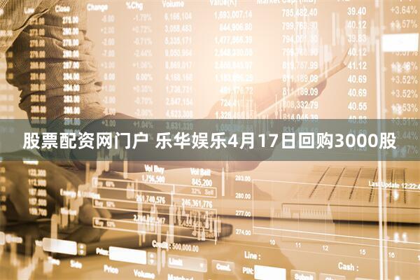 股票配资网门户 乐华娱乐4月17日回购3000股