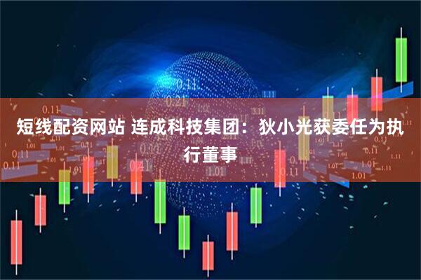 短线配资网站 连成科技集团：狄小光获委任为执行董事