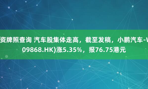 配资牌照查询 汽车股集体走高，截至发稿，小鹏汽车-W(09868.HK)涨5.35%，报76.75港元
