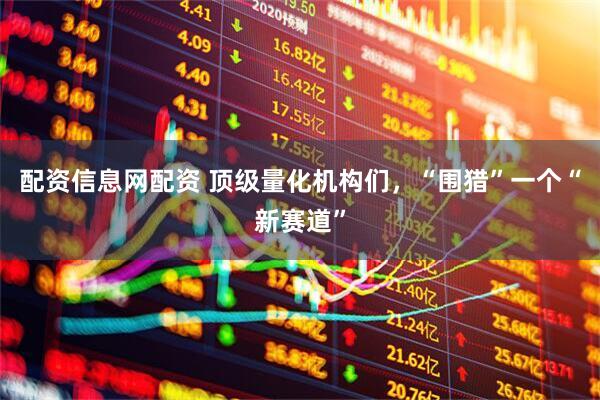配资信息网配资 顶级量化机构们，“围猎”一个“新赛道”