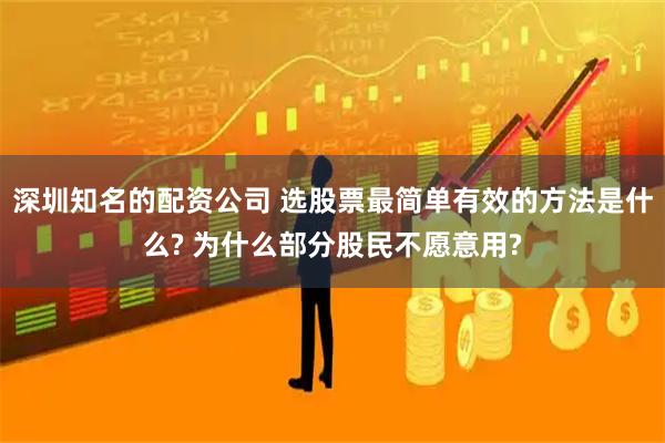 深圳知名的配资公司 选股票最简单有效的方法是什么? 为什么部分股民不愿意用?