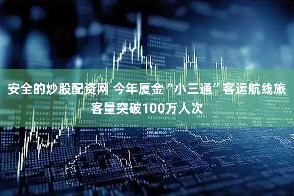 安全的炒股配资网 今年厦金“小三通”客运航线旅客量突破100万人次