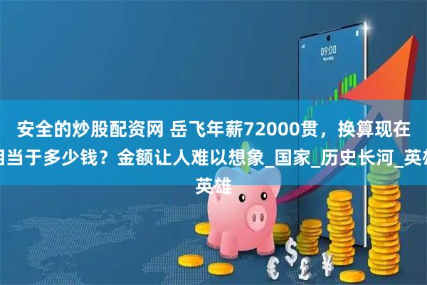 安全的炒股配资网 岳飞年薪72000贯，换算现在相当于多少钱？金额让人难以想象_国家_历史长河_英雄
