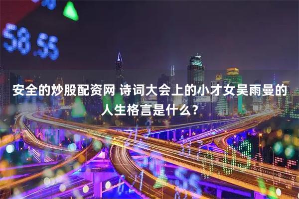 安全的炒股配资网 诗词大会上的小才女吴雨曼的人生格言是什么？